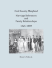 Cecil County, Maryland, Marriage References and Family Relationships, 1825-1850 - Book