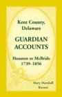 Kent County, Delaware Guardian Accounts : Houston to McBride, 1739-1856 - Book