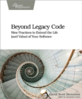 Beyond Legacy Code : Nine Practices to Extend the Life (and Value) of Your Software - eBook
