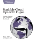 Scalable Cloud Ops with Fugue : Declare, Deploy, and Automate the Cloud - eBook
