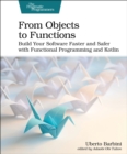 From Objects to Functions : Build Your Software Faster and Safer with Functional Programming and Kotlin - Book