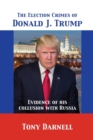The Election Crimes of Donald J. Trump : Evidence of his collusion with Russia - Book
