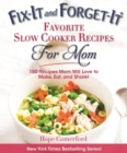 Fix-It and Forget-It Favorite Slow Cooker Recipes for Mom : 150 Recipes Mom Will Love to Make, Eat, and Share! - Book