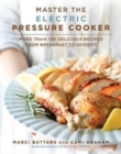 Master the Electric Pressure Cooker : More Than 100 Delicious Recipes from Breakfast to Dessert - Book