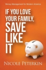 If You Love Your Family, Save Like It : Money Management for Modern America - Book