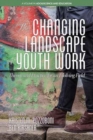 The Changing Landscape of Youth Work : Theory and Practice for an Evolving Field - Book
