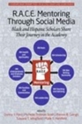 R.A.C.E. Mentoring Through Social Media : Black and Hispanic Scholars Share Their Journey in the Academy - Book