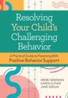 Resolving Your Child's Challenging Behavior : A Practical Guide to Parenting With Positive Behavior Support - Book