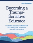 Becoming A Trauma-Sensitive Educator : The Online Course and Workbook for Creating Safe, Supportive Learning Environments - Book