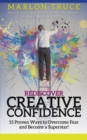 Rediscover Creative Confidence : 15 Proven Ways to Overcome Fear and Become a Superstar! Discover Proven Ways to Face Your Fears to Harness the Power of Creative Confidence - Book