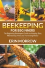 Beekeeping For Beginners : The Beginning Beekeepers Guide on Keeping Bees, Maintaining Hives and Harvesting Honey - Book