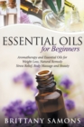 Essential Oils For Beginners : Aromatherapy and Essential Oils for Weight Loss, Natural Remedy, Stress Relief, Body Massage and Beauty - Book