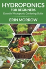 Hydroponics For Beginners : Essential Hydroponic Gardening Guide - Book
