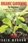 Organic Gardening For Beginners : Essential Tips on How to Plant and Build an Organic Garden - eBook