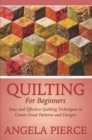 Quilting For Beginners : Easy and Effective Quilting Techniques to Create Great Patterns and Designs - eBook