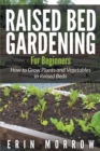Raised Bed Gardening For Beginners : How to Grow Plants and Vegetables in Raised Beds - Book