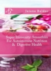 Super Immunity: Smoothies For Autoimmune Nutrition & Digestive Health : 11 Super Immunity Smoothie Recipes For Healing & Autoimmune Nutrition - eBook