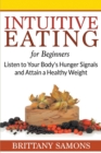 Intuitive Eating For Beginners : Listen to Your Body's Hunger Signals and Attain a Healthy Weight - Book