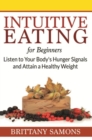 Intuitive Eating For Beginners : Listen to Your Body's Hunger Signals and Attain a Healthy Weight - eBook