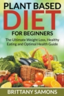 Plant Based Diet For Beginners : The Ultimate Weight Loss, Healthy Eating and Optimal Health Guide - Book
