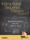 Instructional Sequence Matters, Grades 6-8 : Structuring Lessons With the NGSS in Mind - eBook