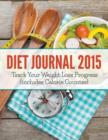 Diet Journal 2015 : Track Your Weight Loss Progress (includes Calorie Counter) - Book