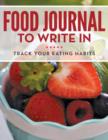 Food Journal To Write In : Track Your Eating Habits - Book