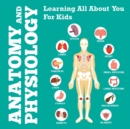 Anatomy And Physiology : Learning All About You For Kids - Book