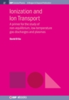 Ionization and Ion Transport : A Primer for the Study of Non-Equilibrium, Low-Temperature Gas Discharges and Plasmas - Book