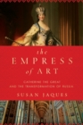 The Empress of Art : Catherine the Great and the Transformation of Russia - Book