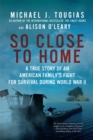 So Close to Home : A True Story of an American Family's Fight for Survival During World War II - Book