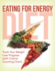 Eating For Energy Diet : Track Your Weight Loss Progress (with Calorie Counting Chart) - Book