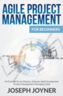 Agile Project Management For Beginners : An Essential Scrum Mastery, Software Agile Development, Product Development Managing Guide - Book