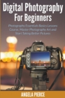 Digital Photography For Beginners : Photography Essentials Basics Lessons Course, Master Photography Art and Start Taking Better Pictures - Book