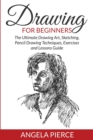 Drawing For Beginners : The Ultimate Drawing Art, Sketching, Pencil Drawing Techniques, Exercises and Lessons Guide - Book