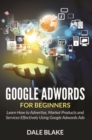 Google Adwords For Beginners : Learn How to Advertise, Market Products and Services Effectively Using Google Adwords Ads - eBook