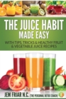 The Juice Habit Made Easy : With Tips, Tricks & Healthy Fruit & Vegetable Juice Recipes - Book