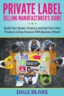 Private Label Selling Manufacturer's Guide : Build Your Brand, Produce and Sell Your Own Products Using Amazon Fba Business Model - Book