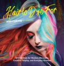Hair to Dye For : 30+ DIY Effects for Modern Mermaids, Creative Cosplay and Everyday Glamour - Book