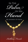 In The Palm Of His Hand: My Journey Of Faith - eBook