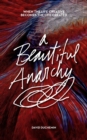 A Beautiful Anarchy : When the Life Creative Becomes the Life Created - Book