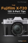 Fujifilm X-T20 : 120 X-Pert Tips to Get the Most Out of Your Camera - Book