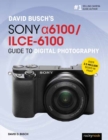 David Busch’s Sony Alpha a6100/ILCE-6100 Guide to Digital Photography - Book