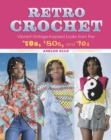 Retro Crochet : Vibrant Vintage-Inspired Looks from the 70s, 80s, and 90s - Book