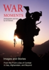 War Moments : Images and Stories From the Front Lines of Combat in Iraq, Afghanistan, and Beyond - Book