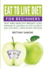 Eat to Live Diet for Beginners : Fast and Healthy Weight Loss Program to Lose Body Fat, Get Flat Belly and Slim Body, Lower Blood Pressure - Book