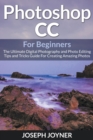 Photoshop CC for Beginners : The Ultimate Digital Photography and Photo Editing Tips and Tricks Guide for Creating Amazing Photos - Book