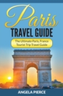 Paris Travel Guide : The Ultimate Paris, France Tourist Trip Travel Guide - Book