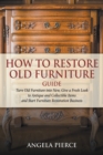 How to Restore Old Furniture Guide : Turn Old Furniture into New, Give a Fresh Look to Antique and Collectible Items and Start Furniture Restoration Business - Book