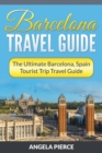 Barcelona Travel Guide : The Ultimate Barcelona, Spain Tourist Trip Travel Guide - Book
